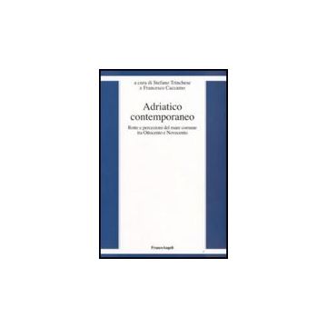 Adriatico Contemporaneo. Rotte E Percezioni Del Mare Comune Tra Ottocento E Novecento - Trinchese; Caccamo - Franco Angeli - 9788856800395