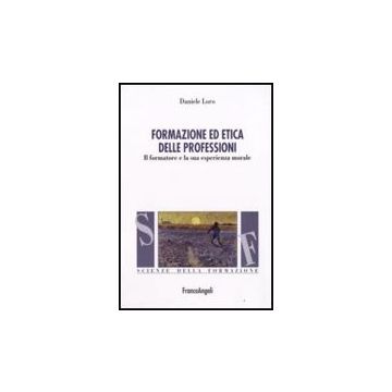 Formazione Ed Etica Delle Professioni. Il Formatore E La Sua Esperienza Morale - Loro - Franco Angeli - 9788856800555