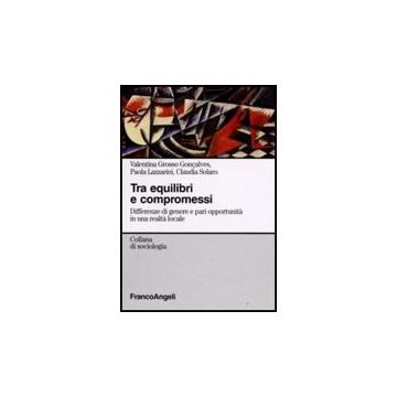 Tra Equilibri E Compromessi. Differenze Di Genere E Pari Opportunita' In Una Realta' Locale - Grosso_goncalves Valentina; Lazzarini Paola; Solaro Claudia - Franco Angeli - 9788856800579