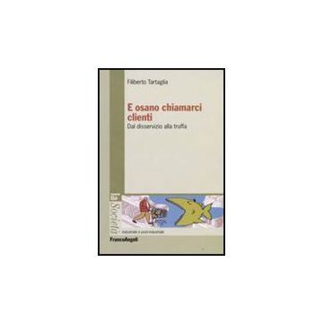 E Osano Chiamarci Clienti. Dal Disservizio Alla Truffa - Tartaglia Filiberto - Franco Angeli - 9788856800708