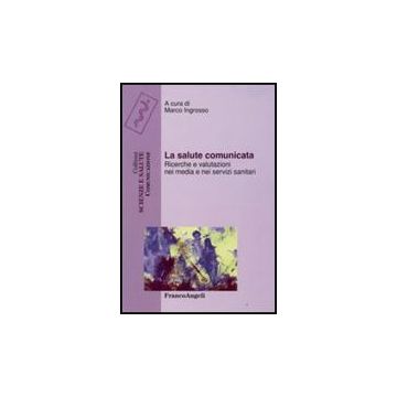 La Salute Comunicata. Ricerche E Valutazioni Nei Media E Nei Servizi Sanitari  - Ingrosso - Franco Angeli - 9788856800791