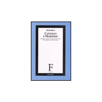 Cattolici E Marxismo. Filosofia E Politica In Augusto Del Noce, Felice Balbo E Franco Rodano - Ricci Nicola - Franco Angeli - 9788856800814