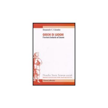 Giochi Di Luoghi. Il Territorio Lombardo Nel Seicento - Colombo Emanuele - Franco Angeli - 9788856800821