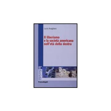 Il Liberismo E La Societa' Americana Nell'eta' Della Destra  - Avagliano Lucio - Franco Angeli - 9788856801057