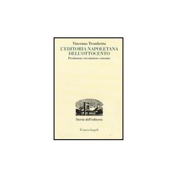 L' Editoria Napoletana Dell'ottocento. Produzione, Circolazione, Consumo  - Trombetta Vincenzo - Franco Angeli - 9788856801125