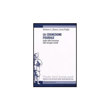 La Cognizione Figurale. Analisi Della Formazione Delle Immagini Mentali  - Bianca Mariano; Foglia Lucia - Franco Angeli - 9788856801132