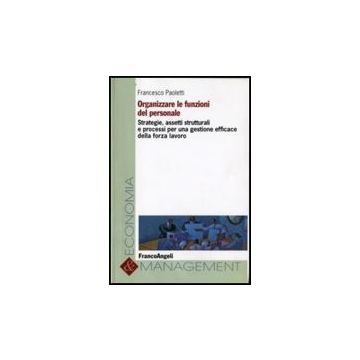 Organizzare Le Funzioni Del Personale. Strategie, Assetti Strutturali E Processi Per Una Gestione Efficace Della Forza Lavoro - Paoletti - Franco Angeli - 9788856801194