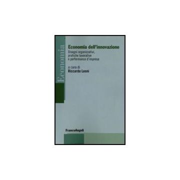 Economia Dell'innovazione. Disegni Organizzativi, Pratiche Lavorative E Performance D'impresa - Leoni - Franco Angeli - 9788856801422
