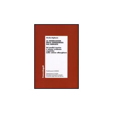 Generazione Della Conoscenza Dal Mercato. Un'analisi Teorica E Alcune Evidenze ( Empiriche Nelle Catene Alberghiere - Migliaccio Mirella - Franco Angeli - 9788856801958