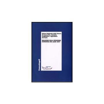Relazione Sulla Situazione Economica Del Lazio 2007 - Unione Regionale Delle Camere Di Commercio, Industria, Artigianato E Agricoltura - Franco Angeli - 9788856801965