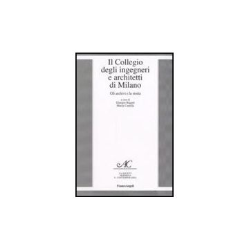 Il Collegio Degli Ingegneri E Architetti Di Milano. Gli Archivi E La Storia  - Bigatti; Canella - Franco Angeli - 9788856802108