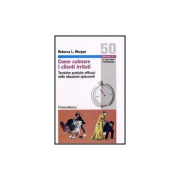 Come Calmare I Clienti Irritati. Tecniche Pratiche Efficaci Nelle Situazioni Spiacevoli - Morgan Rebecca L. - Franco Angeli - 9788856802733