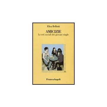 Amicizie. Le Reti Sociali Dei Giovani Single - Bellotti Elisa - Franco Angeli - 9788856804201