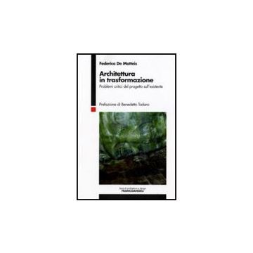 Architettura In Trasformazione. Problemi Critici Del Progetto Sull'esistente - De Matteis Federico - Franco Angeli - 9788856804225