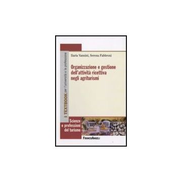 Organizzazione E Gestione Dell'attivita' Ricettiva Negli Agriturismi - Vannini Ilaria; Fabbroni Serena - Franco Angeli - 9788856804300