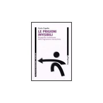 Le Prigioni Invisibili. Etnografia Multisituata Della Migrazione Marocchina  - Capello - Franco Angeli - 9788856804416