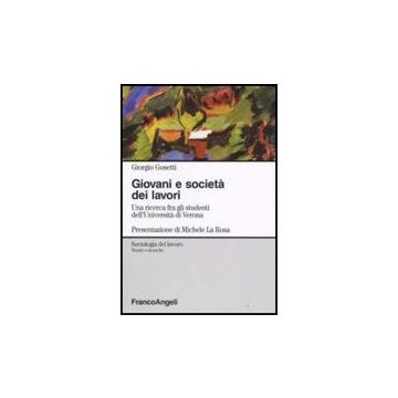 Giovani E Societa' Dei Lavori. Una Ricerca Fra Gli Studenti Dell'universita' Di Verona - Gosetti Giorgio - Franco Angeli - 9788856804423