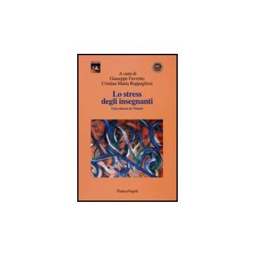 Lo Stress Degli Insegnanti. Una Ricerca In Veneto  - Favretto Giuseppe; Rappagliosi Cristina M. - Franco Angeli - 9788856804515