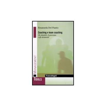 Coaching E Team Coaching. Gli Obiettivi, Il Processo E Gli Strumenti - Del Pianto Emanuela - Franco Angeli - 9788856804560