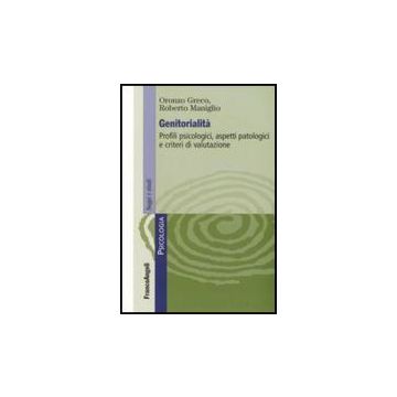 Genitorialita'. Profili Psicologici, Aspetti Patologici E Criteri Di Valutazione - Greco Oronzo; Maniglio Roberto - Franco Angeli - 9788856804812