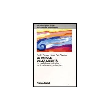 Parole Della Liberta. Un Modello Comunicativo Per Il Trattamento Penitenziario ( - Basco Paolo; Del Citerna Laura - Franco Angeli - 9788856804973