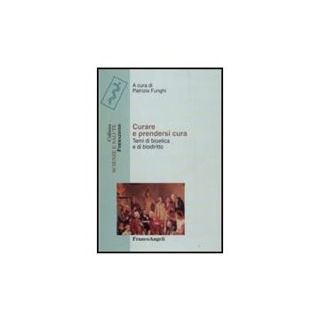 Curare E Prendersi Cura. Temi Di Bioetica E Di Biodiritto - Funghi - Franco Angeli - 9788856805048