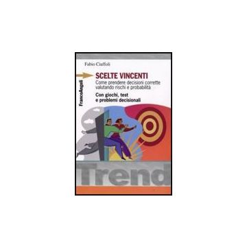 Scelte Vincenti. Come Prendere Decisioni Corrette Valutando Rischi E Probabilita. Con Giochi, Test E Problemi Decisionali - Ciuffoli Fabio - Franco Angeli - 9788856805093