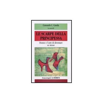 Le Scarpe Della Principessa. Donne E L'arte Di Diventare Se Stesse  - Casula C. C.  - Franco Angeli - 9788856805239