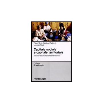 Capitale Sociale E Capitale Territoriale. Tracce Di Sostenibilita' In Marocco - Berti Fabio; Capineri Cristina; Nasi Lorenzo - Franco Angeli - 9788856805376