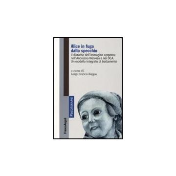 Alice In Fuga Dallo Specchio. Il Disturbo Dell'immagine Corporea Nell'anoressia Nervosa E Nei Dca. Un Modello Integrato Di Trattamento - Zappa L. E.  - Franco Angeli - 9788856805994
