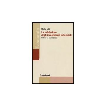 La Valutazione Degli Investimenti Industriali. Metodo Ed Applicazione  - Iotti Mattia - Franco Angeli - 9788856806083