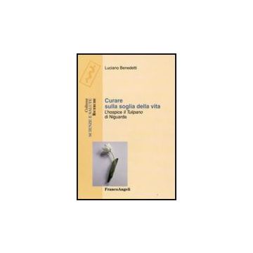 Curare Sulla Soglia Della Vita. L'hospice «il Tulipano» Di Niguarda - Benedetti Luciano - Franco Angeli - 9788856806113