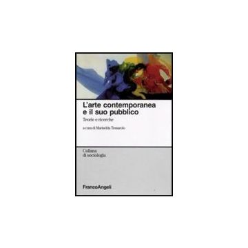 L' Arte Contemporanea E Il Suo Pubblico. Teorie E Ricerche  - Tessarolo M.  - Franco Angeli - 9788856806120