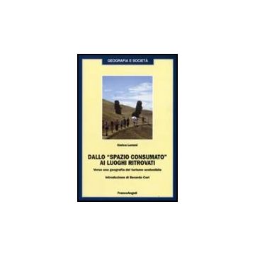 Dallo "spazio consumato" ai luoghi ritrovati. Verso una geografia del turismo sostenibile - Lemmi Enrica - Franco Angeli - 9788856806298