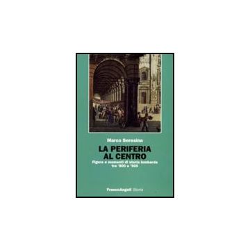 La Periferia Al Centro. Figure E Momenti Di Storia Lombarda Tra '800 E '900  - Soresina Marco - Franco Angeli - 9788856806519