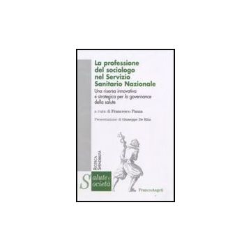 La Professione Del Sociologo Nel Servizio Sanitario Nazionale. Una Risorsa  Innovativa E Strategica Per La Governance Della Salute - Panza F.  - Franco Angeli - 9788856806564