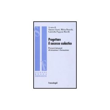 Progettare Il Successo Scolastico. Percorsi Integrati Di Istruzione E Formazione - Giusti S. ; Bruschi M. ; Papponi Morelli G.  - Franco Angeli - 9788856806922