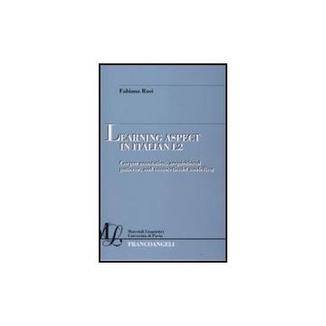 Learning Aspect In Italian L2. Corpus Annotation, Acquisitional Patterns, And Connectionist Modelling - Rosi Fabiana - Franco Angeli - 9788856806991