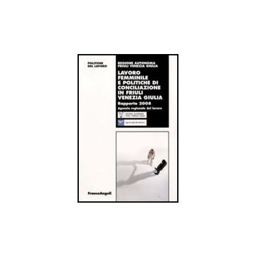 Lavoro Femminile E Politiche Di Conciliazione In Friuli Venezia Giulia. Rapporto 2008 - Regione Friuli Venezia Giulia  - Franco Angeli - 9788856807288