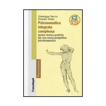 Psicosomatica Integrata Complessa. Ipotesi Teorico-pratiche Per Una Nuova Prospettiva Psicoterapeutica - Sacco Giuseppe; Testa Donato - Franco Angeli - 9788856807486
