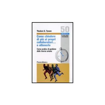 Come Chiedere Di Piu' Ai Propri Collaboratori... E Ottenerlo! Corso Pratico Di «gestione Delle Risorse Umane» - Tyssen Theodore G. - Franco Angeli - 9788856807752
