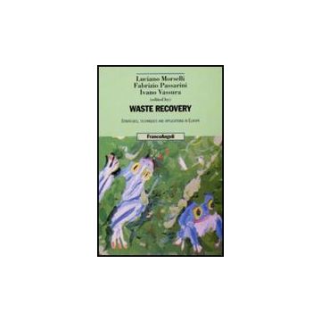 Waste Recovery. Strategies, Techniques And Applications In Europe - Morselli L. ; Passarini F. ; Vassura I.  - Franco Angeli - 9788856810400