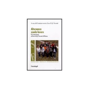Alternanza Scuola-lavoro. Un'esperienza Al Liceo E. Q. Visconti Di Roma - Comitato Tecnico Liceo E. Q. Visconti  - Franco Angeli - 9788856810912