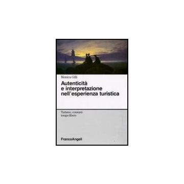 Autenticita' E Interpretazione Nell'esperienza Turistica - Gilli Monica - Franco Angeli - 9788856810950