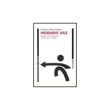 Migrando Sole. Legami Transnazionali Tra Ucraina E Italia - Vianello Francesca - Franco Angeli - 9788856811377