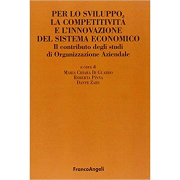 Per Lo Sviluppo, La Competitivita' E L'innovazione Del Sistema Economico. Il Contributo Degli Studi Di Organizzazione Aziendale - Di Guardo M. C. ; Pinna R. ; Zaru D.  - Franco Angeli - 9788856811568