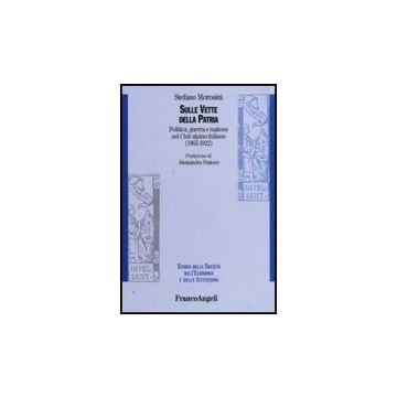 Sulle Vette Della Patria. Politica, Guerra E Nazione Nel Club Alpino Italiano (1863-1922) - Morosini Stefano - Franco Angeli - 9788856811865