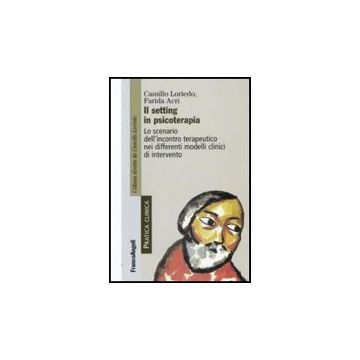 Setting In Psicoterapia. Lo Scenario Dell'incontro Terapeutico Nei Differenti (i Modelli Clinici Di Intervento - Loriedo Camillo; Acri Farida - Franco Angeli - 9788856811872