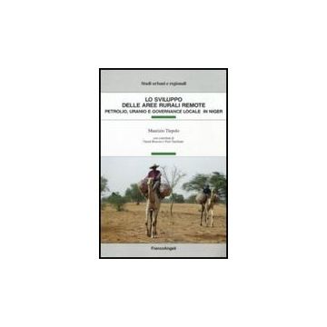 Sviluppo Delle Aree Rurali Remote. Petrolio, Uranio E Governance Locale In Niger - Tiepolo Maurizio - Franco Angeli - 9788856811995