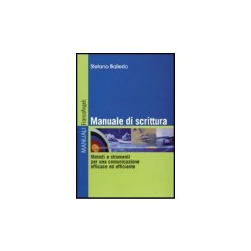 Manuale Di Scrittura. Metodi E Strumenti Per Una Comunicazione Efficace Ed Effic Efficiente - Ballerio Stefano - Franco Angeli - 9788856812213